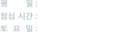 평       일 : 09:00 – 18:00, 점심 시간 : 13:00 – 14:00, 토  요  일 : 09:00 – 13:00