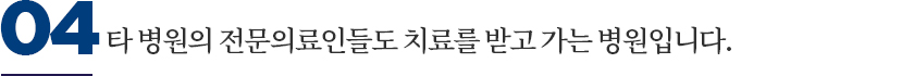타 병원의 전문의료인들도 치료를 받고 가는 병원입니다.