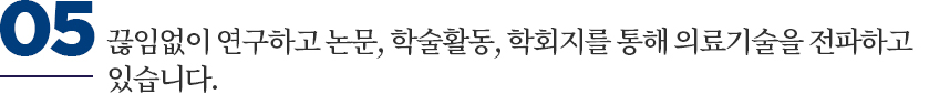 끊임없이 연구하고 논문, 학술활동, 학회지를 통해 의료기술을 전파하고 있습니다.