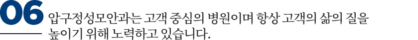 압구정성모안과는 고객 중심의 병원이며 항상 고객의 삶의 질을 높이기 위해 노력하고 있습니다